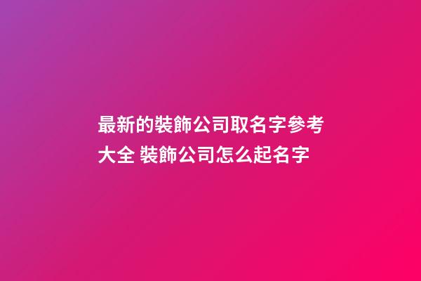 最新的裝飾公司取名字參考大全 裝飾公司怎么起名字